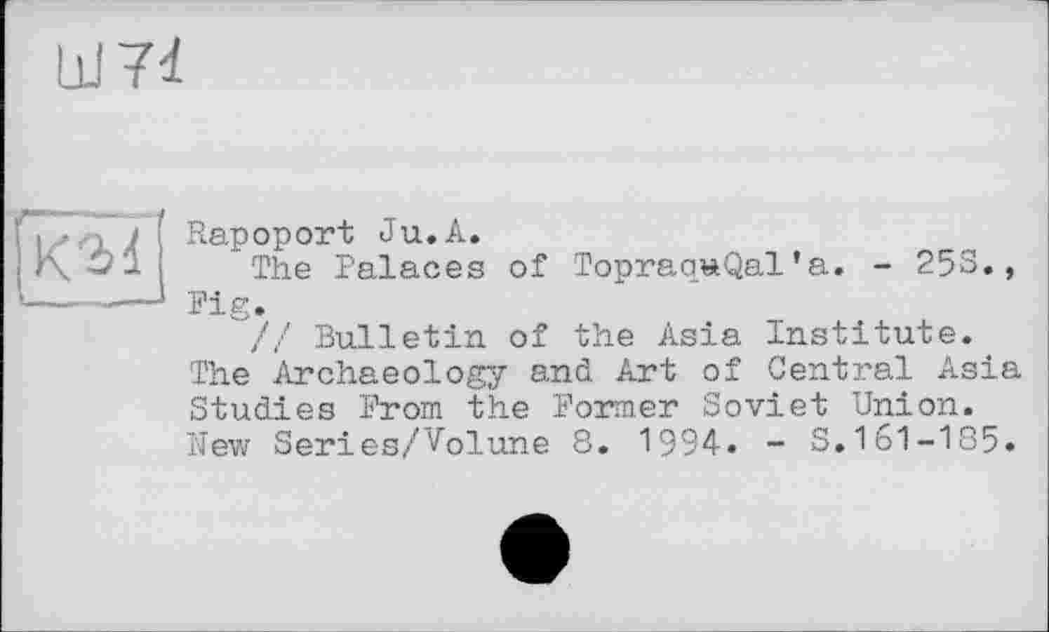 ﻿Rapoport Ju.A.
The Palaces of TopraouQal’a. - 253., Pig.
// Bulletin of the Asia Institute. The Archaeology and Art of Central Asia Studies Prom the Former Soviet Union. New Series/Volune 8. 1994. - S.161-185.